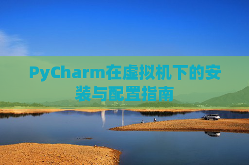 PyCharm在虚拟机下的安装与配置指南