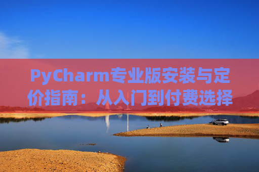 PyCharm专业版安装与定价指南：从入门到付费选择